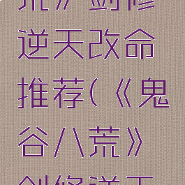 《鬼谷八荒》剑修逆天改命推荐(《鬼谷八荒》剑修逆天改命推荐)
