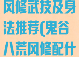 《鬼谷八荒》风修武技及身法推荐(鬼谷八荒风修配什么)