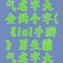 《lol手游》男生霸气名字大全两个字(《lol手游》男生霸气名字大全两个字英文)