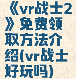 《vr战士2》免费领取方法介绍(vr战士好玩吗)