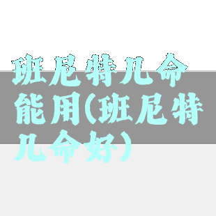 班尼特几命能用(班尼特几命好)