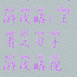 王者之刃手游攻略(王者之刃手游攻略视频)