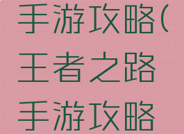 王者之路手游攻略(王者之路手游攻略视频)