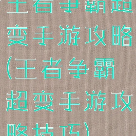 王者争霸超变手游攻略(王者争霸超变手游攻略技巧)
