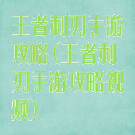 王者利刃手游攻略(王者利刃手游攻略视频)
