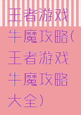 王者游戏牛魔攻略(王者游戏牛魔攻略大全)