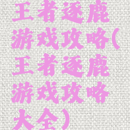 王者逐鹿游戏攻略(王者逐鹿游戏攻略大全)