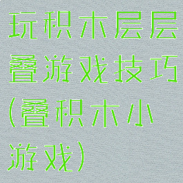 玩积木层层叠游戏技巧(叠积木小游戏)