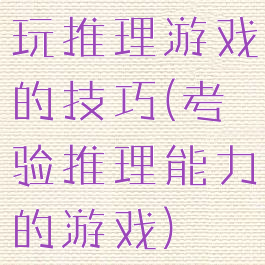 玩推理游戏的技巧(考验推理能力的游戏)