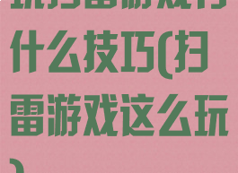 玩扫雷游戏有什么技巧(扫雷游戏这么玩)