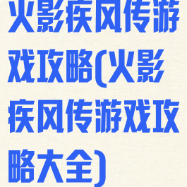 火影疾风传游戏攻略(火影疾风传游戏攻略大全)