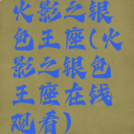 火影之银色王座(火影之银色王座在线观看)