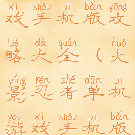 火影单机游戏手机版攻略大全(火影忍者单机游戏手机版)