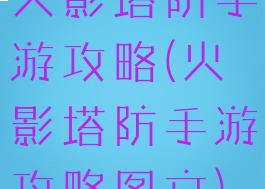 火影塔防手游攻略(火影塔防手游攻略图文)