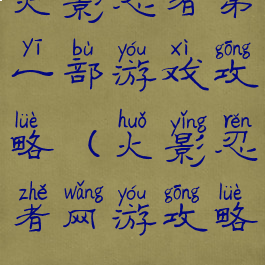 火影忍者第一部游戏攻略(火影忍者网游攻略)