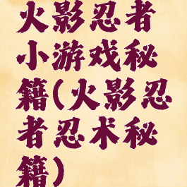 火影忍者小游戏秘籍(火影忍者忍术秘籍)