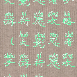 火影忍者手游祈愿攻略(火影忍者手游祈愿攻略视频)