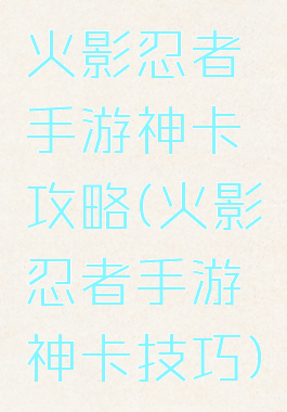 火影忍者手游神卡攻略(火影忍者手游神卡技巧)