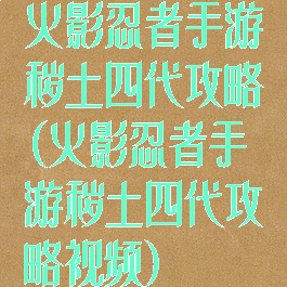 火影忍者手游秽土四代攻略(火影忍者手游秽土四代攻略视频)