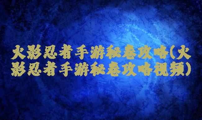火影忍者手游秘卷攻略(火影忍者手游秘卷攻略视频)