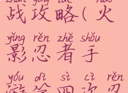 火影忍者手游第四次忍战攻略(火影忍者手游第四次忍战攻略视频)