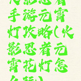 火影忍者手游元宵灯攻略(火影忍者元宵花灯怎么玩)