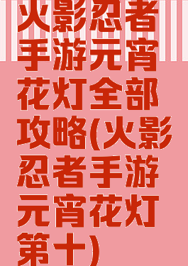 火影忍者手游元宵花灯全部攻略(火影忍者手游元宵花灯第十)