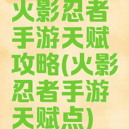 火影忍者手游天赋攻略(火影忍者手游天赋点)