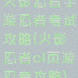 火影忍者手游忍者考试攻略(火影忍者ol页游忍考攻略)