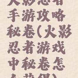 火影忍者手游攻略秘卷(火影忍者游戏中秘卷怎么获得)