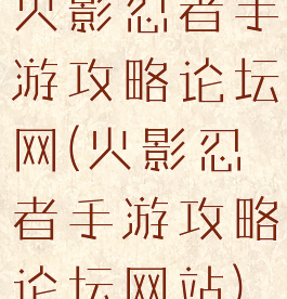 火影忍者手游攻略论坛网(火影忍者手游攻略论坛网站)