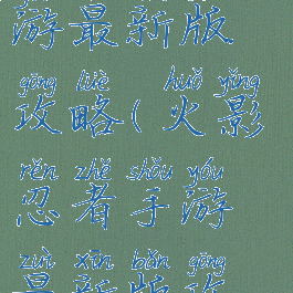 火影忍者手游最新版攻略(火影忍者手游最新版攻略视频)