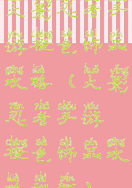 火影忍者手游橙色饰品攻略(火影忍者手游橙色饰品攻略视频)