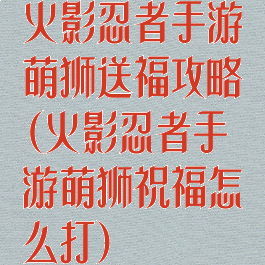 火影忍者手游萌狮送福攻略(火影忍者手游萌狮祝福怎么打)