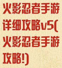 火影忍者手游详细攻略v5(火影忍者手游攻略!)