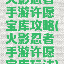 火影忍者手游许愿宝库攻略(火影忍者手游许愿宝库玩法)