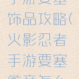 火影忍者手游要塞饰品攻略(火影忍者手游要塞徽章怎么拿)