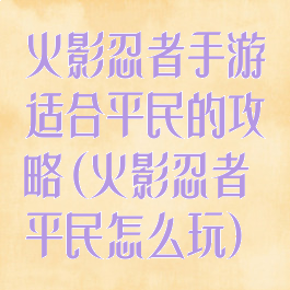 火影忍者手游适合平民的攻略(火影忍者平民怎么玩)