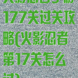 火影忍者手游177关过关攻略(火影忍者第17关怎么过)