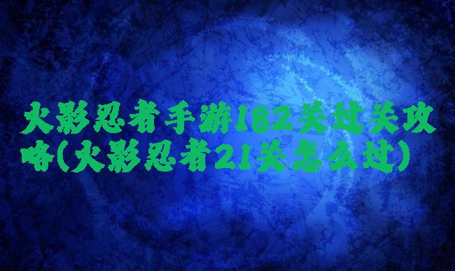 火影忍者手游182关过关攻略(火影忍者21关怎么过)