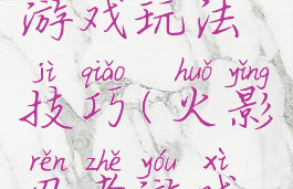 火影忍者游戏玩法技巧(火影忍者游戏操作)