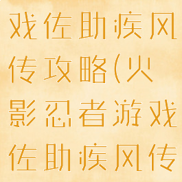 火影忍者游戏佐助疾风传攻略(火影忍者游戏佐助疾风传攻略视频)
