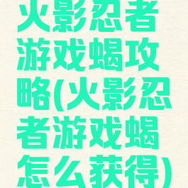火影忍者游戏蝎攻略(火影忍者游戏蝎怎么获得)