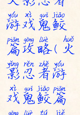 火影忍者游戏鬼鲛篇攻略(火影忍者游戏鬼鲛篇攻略图解)