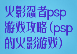 火影忍者psp游戏攻略(psp的火影游戏)