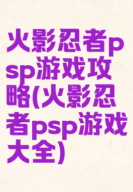 火影忍者psp游戏攻略(火影忍者psp游戏大全)