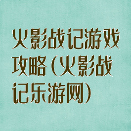 火影战记游戏攻略(火影战记乐游网)