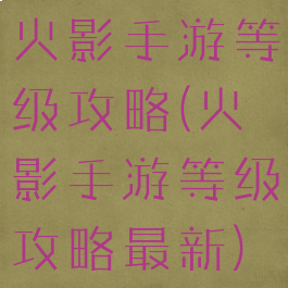 火影手游等级攻略(火影手游等级攻略最新)