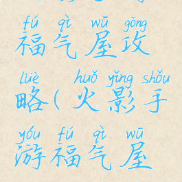 火影手游福气屋攻略(火影手游福气屋攻略视频)