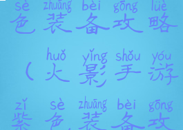 火影手游紫色装备攻略(火影手游紫色装备攻略大全)